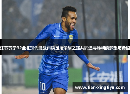 江苏苏宁32全北现代激战再续足坛荣耀之路共同追寻胜利的梦想与希望