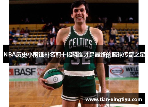 NBA历史小前锋排名前十揭晓谁才是最终的篮球传奇之星