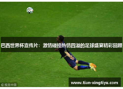 巴西世界杯宣传片：激情碰撞热情四溢的足球盛宴精彩回顾