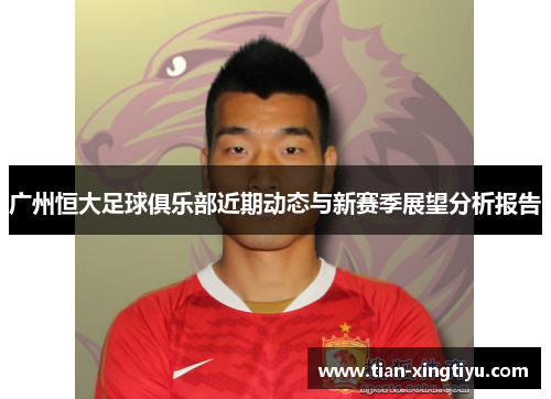 广州恒大足球俱乐部近期动态与新赛季展望分析报告