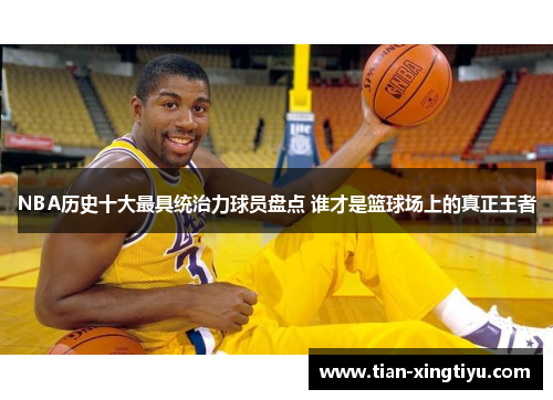 NBA历史十大最具统治力球员盘点 谁才是篮球场上的真正王者