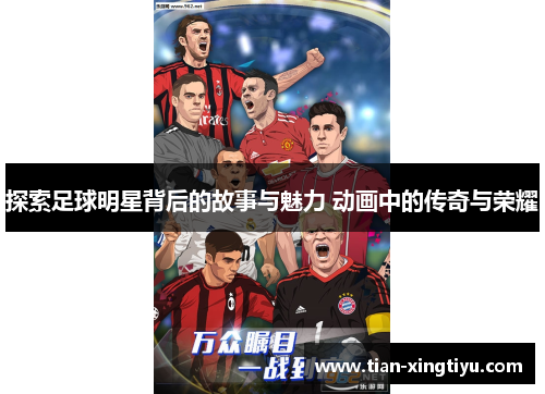 探索足球明星背后的故事与魅力 动画中的传奇与荣耀