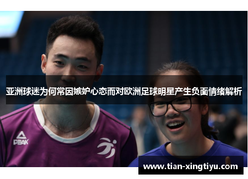 亚洲球迷为何常因嫉妒心态而对欧洲足球明星产生负面情绪解析