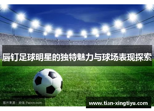 唇钉足球明星的独特魅力与球场表现探索