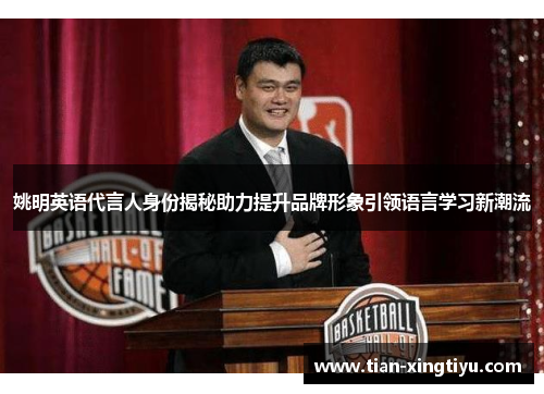 姚明英语代言人身份揭秘助力提升品牌形象引领语言学习新潮流