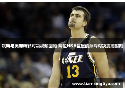 姚明与奥库精彩对决视频回顾 两位NBA巨星的巅峰对决震撼时刻