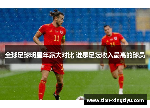 全球足球明星年薪大对比 谁是足坛收入最高的球员