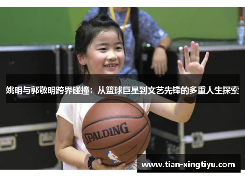 姚明与郭敬明跨界碰撞：从篮球巨星到文艺先锋的多重人生探索