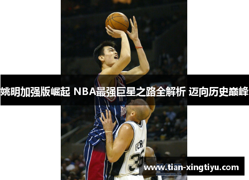 姚明加强版崛起 NBA最强巨星之路全解析 迈向历史巅峰