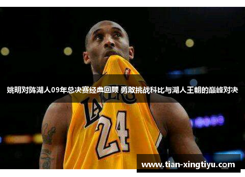 姚明对阵湖人09年总决赛经典回顾 勇敢挑战科比与湖人王朝的巅峰对决