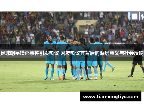 足球明星摸鸡事件引发热议 网友热议其背后的深层意义与社会反响