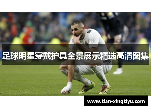 足球明星穿戴护具全景展示精选高清图集
