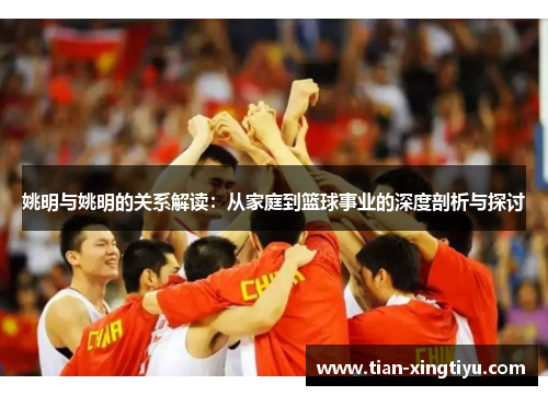 姚明与姚明的关系解读：从家庭到篮球事业的深度剖析与探讨