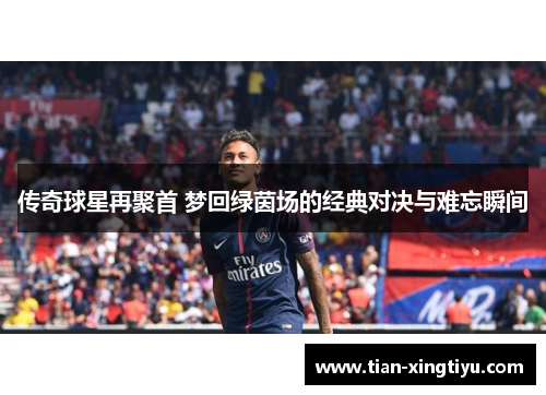 传奇球星再聚首 梦回绿茵场的经典对决与难忘瞬间