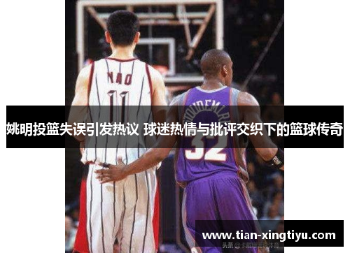 姚明投篮失误引发热议 球迷热情与批评交织下的篮球传奇