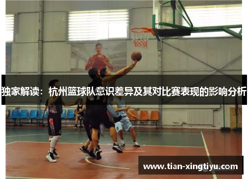 独家解读：杭州篮球队意识差异及其对比赛表现的影响分析