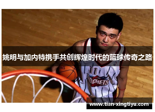 姚明与加内特携手共创辉煌时代的篮球传奇之路