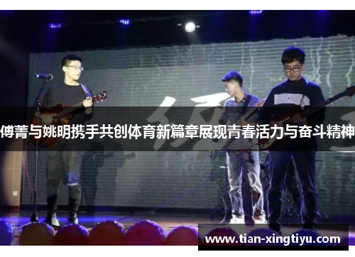 傅菁与姚明携手共创体育新篇章展现青春活力与奋斗精神