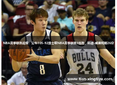 NBA夏季联赛战报：公牛105-92爵士取NBA夏季联赛3连胜，科迪-威廉姆斯26分