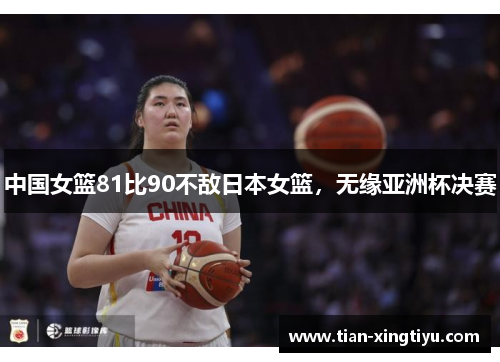 中国女篮81比90不敌日本女篮，无缘亚洲杯决赛