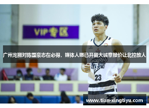 广州龙狮对陈国豪志在必得，媒体人曝已开最大诚意报价让北控放人