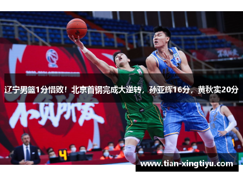 辽宁男篮1分惜败！北京首钢完成大逆转，孙亚辉16分，黄秋实20分