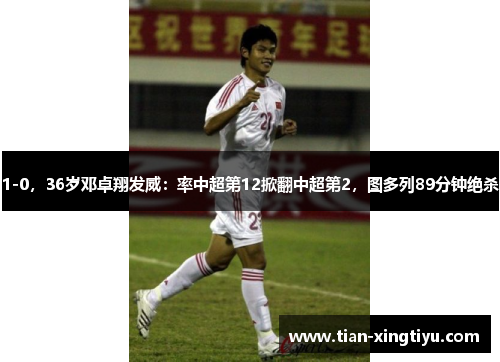 1-0，36岁邓卓翔发威：率中超第12掀翻中超第2，图多列89分钟绝杀