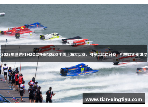 2025年世界F1H2O摩托艇锦标赛中国上海大奖赛：引擎轰鸣待开赛，抢票攻略别错过